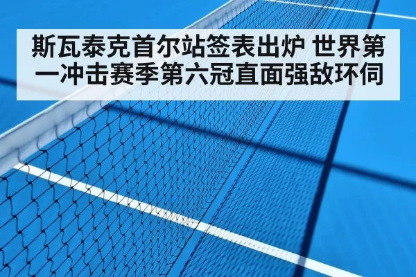 斯瓦泰克首尔站签表出炉 世界第一冲击赛季第六冠直面强敌环伺