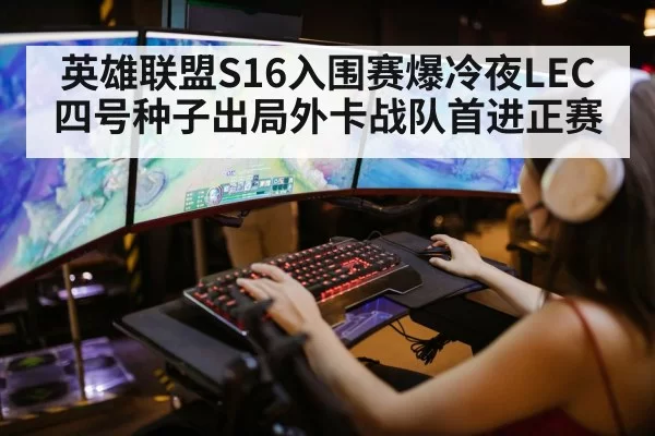 英雄联盟S16入围赛爆冷夜LEC四号种子出局外卡战队首进正赛