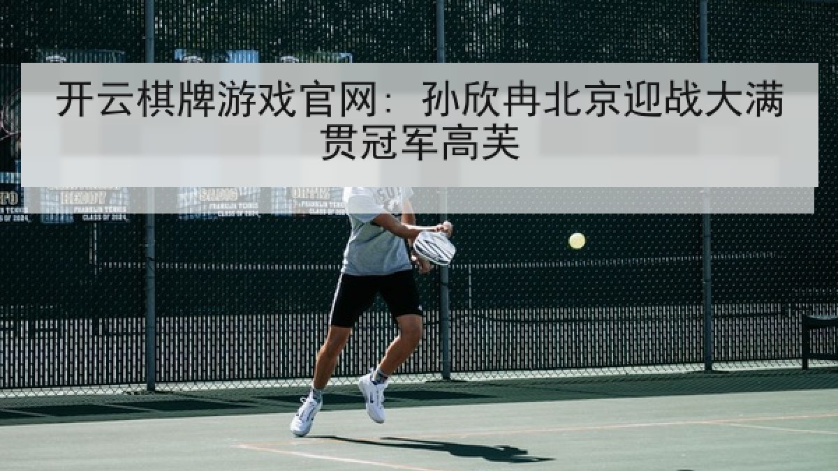 开云棋牌游戏官网: 孙欣冉北京迎战大满贯冠军高芙